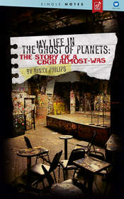 'My Life In The Ghost of Planets: The Story of a CBGB 
Almost-Was' by Binky Philips 
